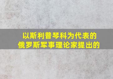 以斯利普琴科为代表的俄罗斯军事理论家提出的