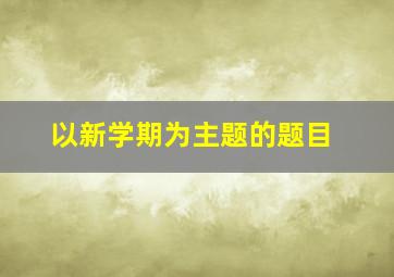 以新学期为主题的题目