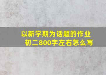 以新学期为话题的作业初二800字左右怎么写