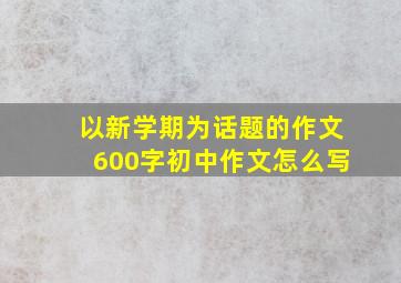 以新学期为话题的作文600字初中作文怎么写