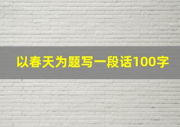 以春天为题写一段话100字