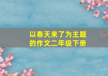 以春天来了为主题的作文二年级下册