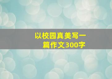 以校园真美写一篇作文300字