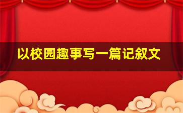 以校园趣事写一篇记叙文