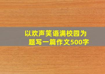 以欢声笑语满校园为题写一篇作文500字