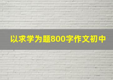 以求学为题800字作文初中