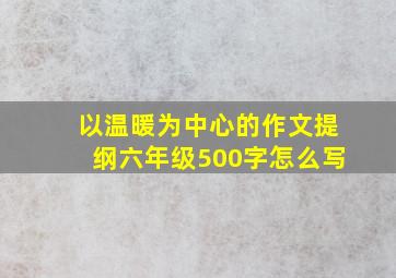 以温暖为中心的作文提纲六年级500字怎么写