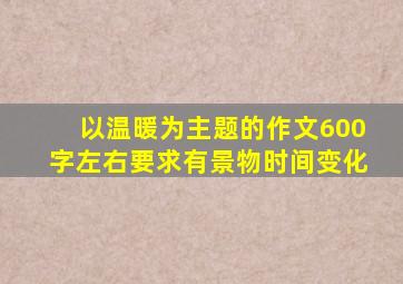 以温暖为主题的作文600字左右要求有景物时间变化