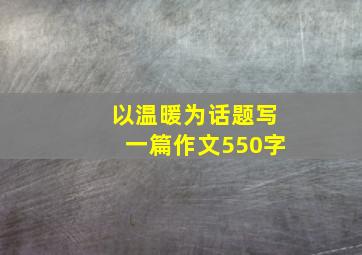 以温暖为话题写一篇作文550字