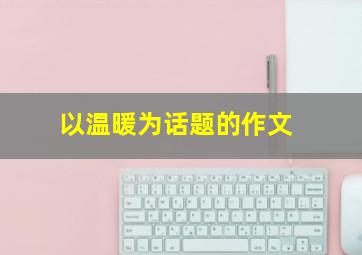 以温暖为话题的作文