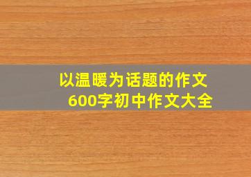 以温暖为话题的作文600字初中作文大全