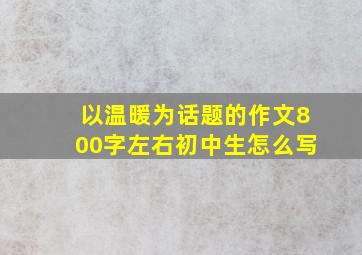 以温暖为话题的作文800字左右初中生怎么写