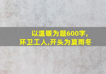 以温暖为题600字,环卫工人,开头为夏雨冬