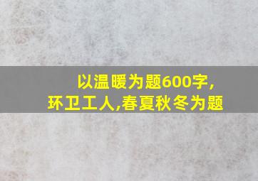 以温暖为题600字,环卫工人,春夏秋冬为题