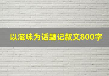 以滋味为话题记叙文800字