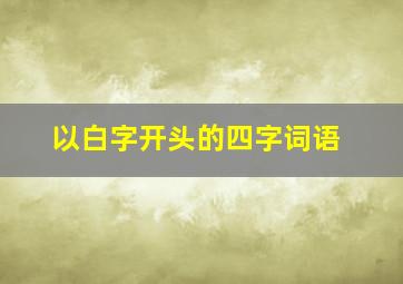 以白字开头的四字词语