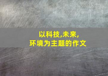 以科技,未来,环境为主题的作文