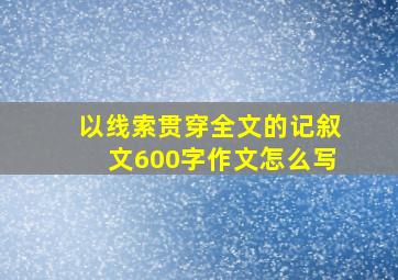 以线索贯穿全文的记叙文600字作文怎么写