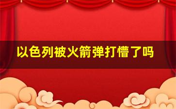 以色列被火箭弹打懵了吗