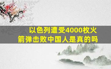 以色列遭受4000枚火箭弹击败中国人是真的吗