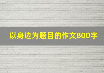 以身边为题目的作文800字