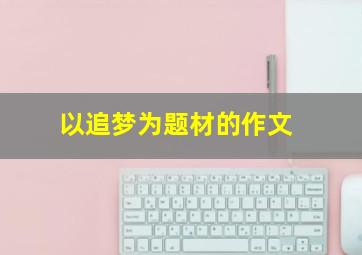 以追梦为题材的作文