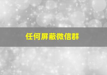 任何屏蔽微信群