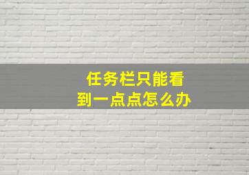 任务栏只能看到一点点怎么办