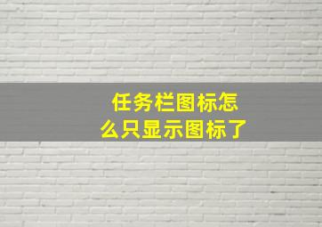 任务栏图标怎么只显示图标了