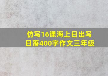 仿写16课海上日出写日落400字作文三年级