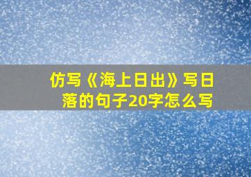 仿写《海上日出》写日落的句子20字怎么写