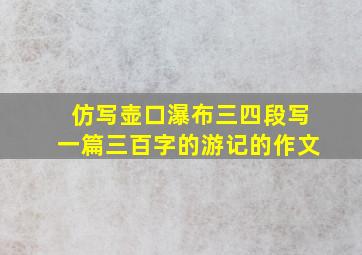 仿写壶口瀑布三四段写一篇三百字的游记的作文