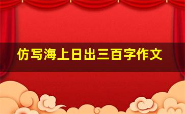 仿写海上日出三百字作文