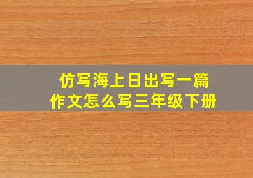 仿写海上日出写一篇作文怎么写三年级下册