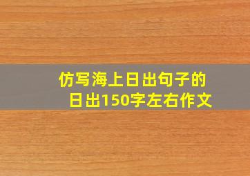 仿写海上日出句子的日出150字左右作文