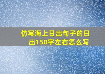 仿写海上日出句子的日出150字左右怎么写