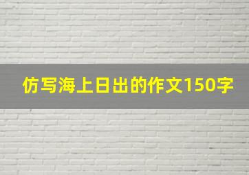 仿写海上日出的作文150字