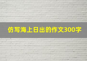 仿写海上日出的作文300字