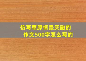 仿写草原情景交融的作文500字怎么写的