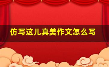 仿写这儿真美作文怎么写