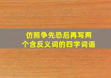 仿照争先恐后再写两个含反义词的四字词语