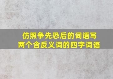 仿照争先恐后的词语写两个含反义词的四字词语