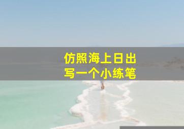 仿照海上日出写一个小练笔