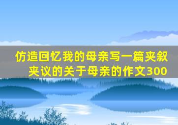 仿造回忆我的母亲写一篇夹叙夹议的关于母亲的作文300