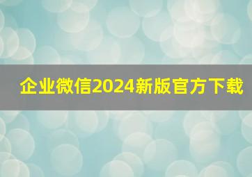 企业微信2024新版官方下载