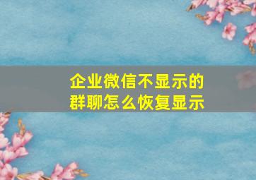 企业微信不显示的群聊怎么恢复显示