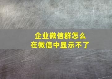 企业微信群怎么在微信中显示不了