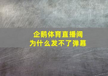 企鹅体育直播间为什么发不了弹幕