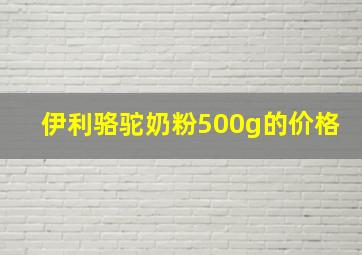 伊利骆驼奶粉500g的价格