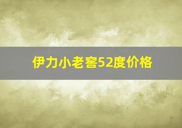 伊力小老窖52度价格